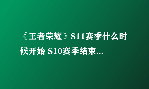 《王者荣耀》S11赛季什么时候开始 S10赛季结束时间介绍