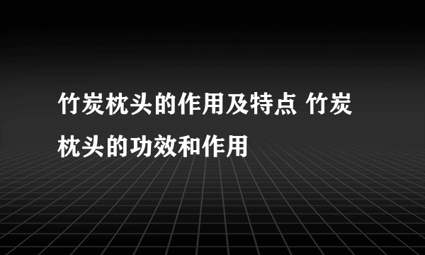 竹炭枕头的作用及特点 竹炭枕头的功效和作用