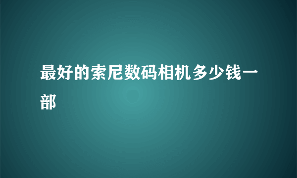 最好的索尼数码相机多少钱一部