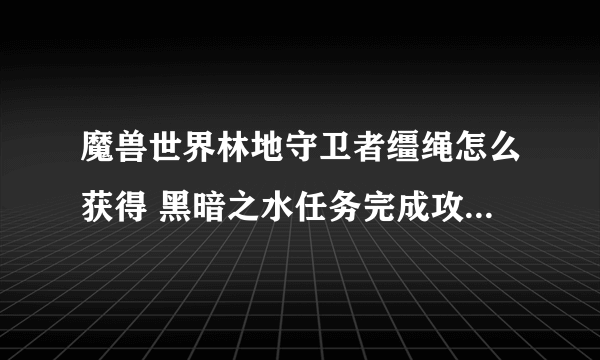 魔兽世界林地守卫者缰绳怎么获得 黑暗之水任务完成攻略 18183