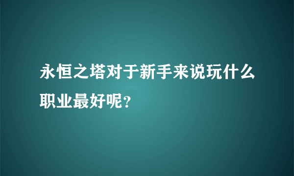 永恒之塔对于新手来说玩什么职业最好呢？