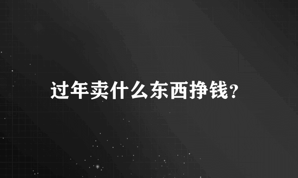 过年卖什么东西挣钱？