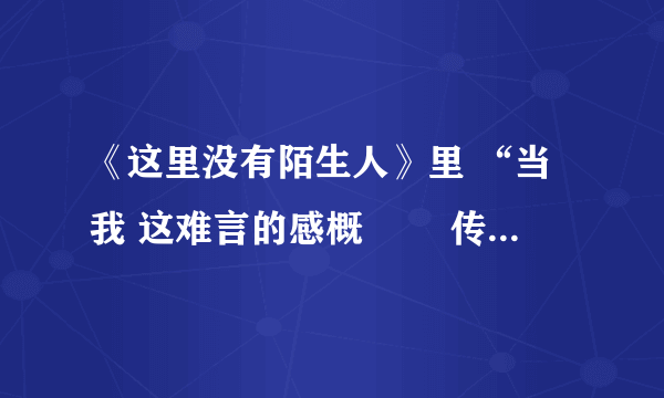 《这里没有陌生人》里 “当我 这难言的感概 　　传遍茫茫人海 冷落的心不再冷”这段歌词是谁唱的？