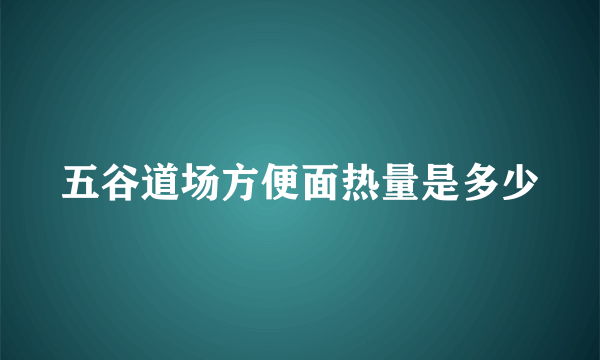 五谷道场方便面热量是多少