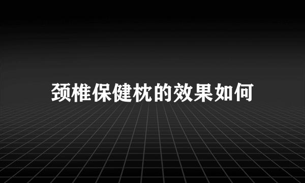 颈椎保健枕的效果如何