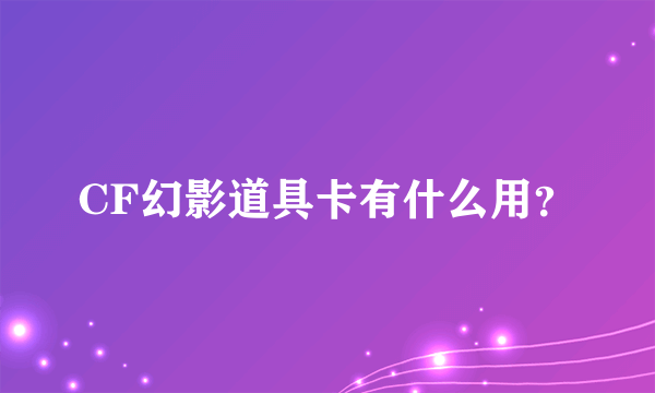 CF幻影道具卡有什么用？