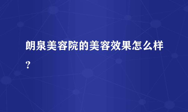 朗泉美容院的美容效果怎么样？