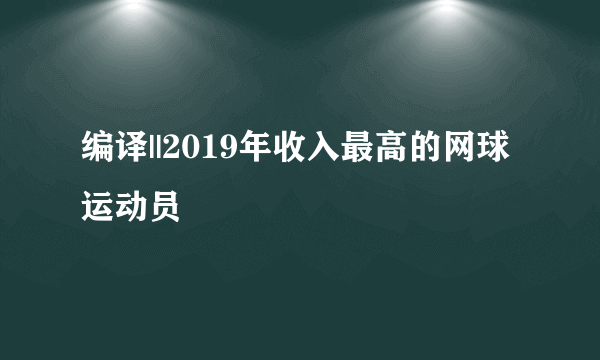 编译||2019年收入最高的网球运动员