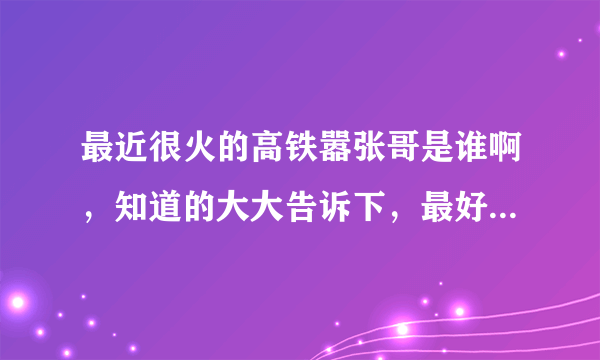 最近很火的高铁嚣张哥是谁啊，知道的大大告诉下，最好有视频。谢谢啊！！