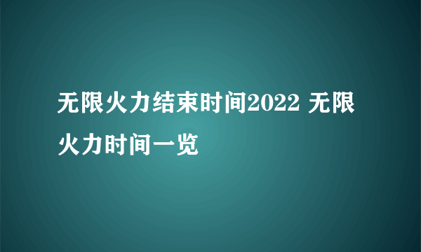 无限火力结束时间2022 无限火力时间一览