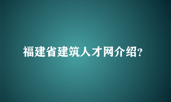 福建省建筑人才网介绍？