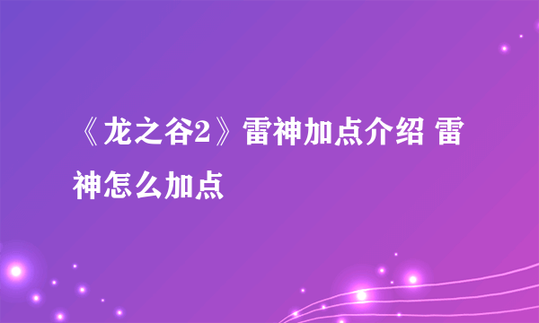 《龙之谷2》雷神加点介绍 雷神怎么加点