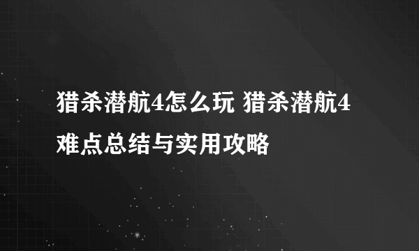 猎杀潜航4怎么玩 猎杀潜航4难点总结与实用攻略