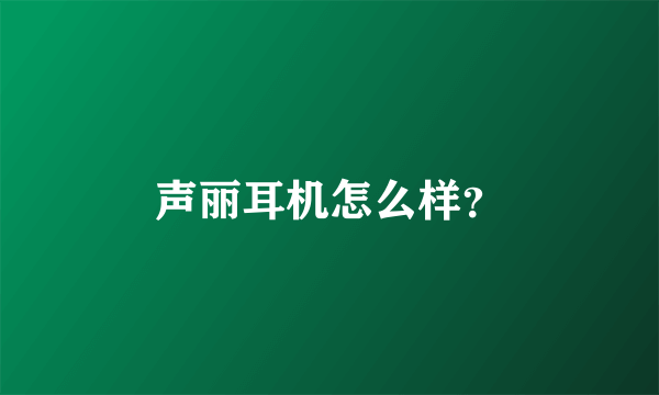 声丽耳机怎么样？