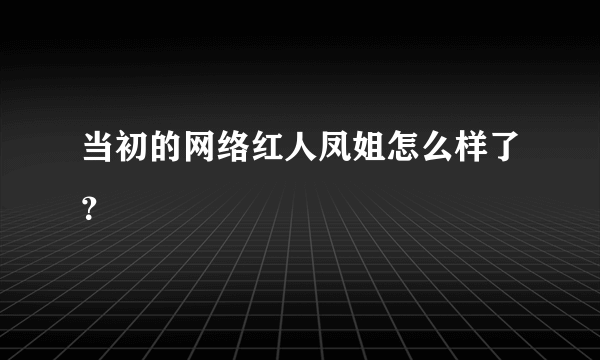 当初的网络红人凤姐怎么样了？