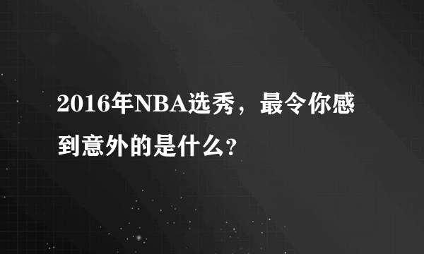 2016年NBA选秀，最令你感到意外的是什么？