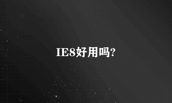 IE8好用吗?