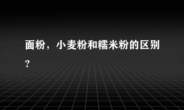 面粉，小麦粉和糯米粉的区别？