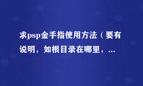 求psp金手指使用方法（要有说明，如根目录在哪里，怎么放）