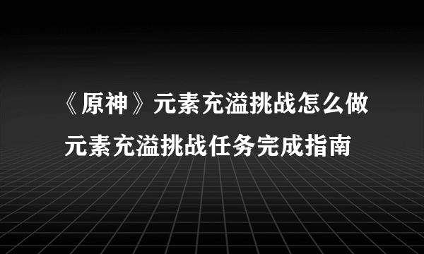 《原神》元素充溢挑战怎么做 元素充溢挑战任务完成指南