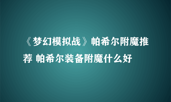 《梦幻模拟战》帕希尔附魔推荐 帕希尔装备附魔什么好