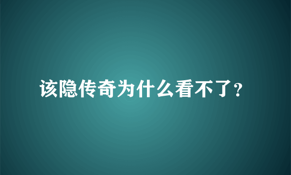 该隐传奇为什么看不了？