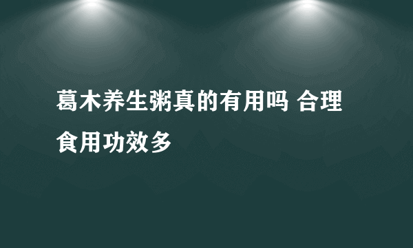 葛木养生粥真的有用吗 合理食用功效多