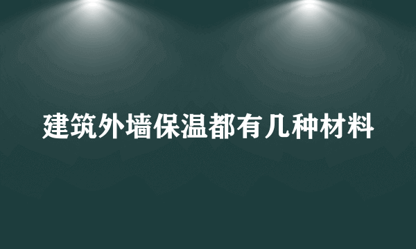 建筑外墙保温都有几种材料