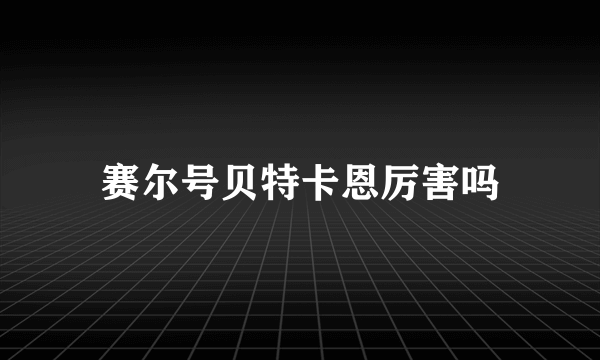 赛尔号贝特卡恩厉害吗