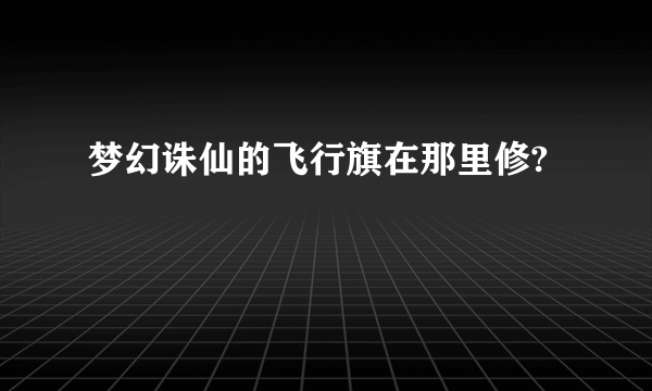 梦幻诛仙的飞行旗在那里修?