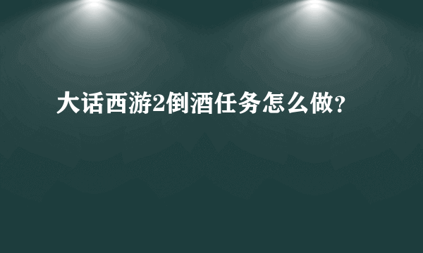 大话西游2倒酒任务怎么做？