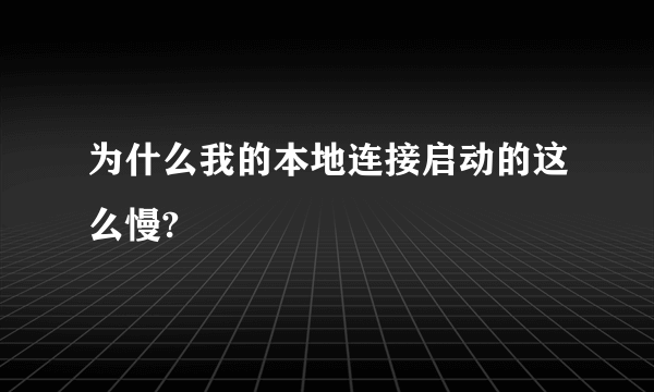 为什么我的本地连接启动的这么慢?