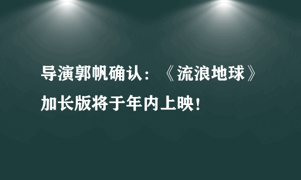 导演郭帆确认：《流浪地球》加长版将于年内上映！