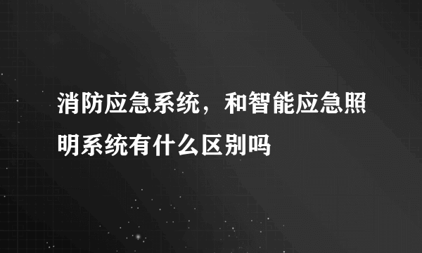 消防应急系统，和智能应急照明系统有什么区别吗