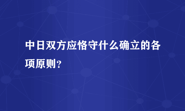 中日双方应恪守什么确立的各项原则？