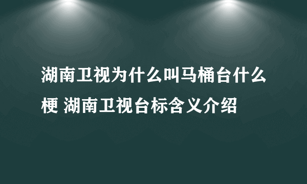 湖南卫视为什么叫马桶台什么梗 湖南卫视台标含义介绍