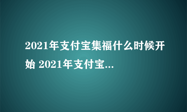 2021年支付宝集福什么时候开始 2021年支付宝集福活动时间介绍