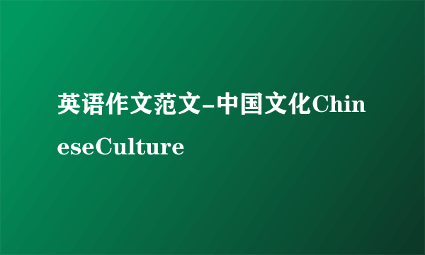 英语作文范文-中国文化ChineseCulture