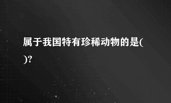 属于我国特有珍稀动物的是( )?