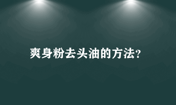 爽身粉去头油的方法？