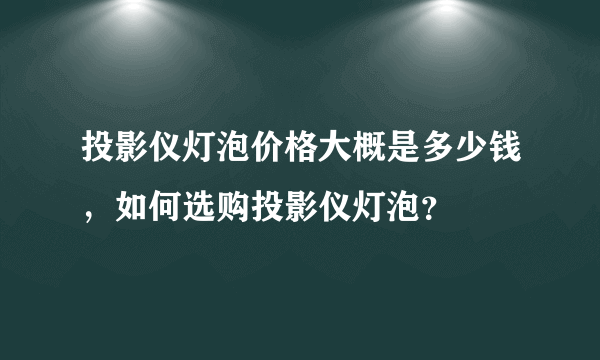 投影仪灯泡价格大概是多少钱，如何选购投影仪灯泡？