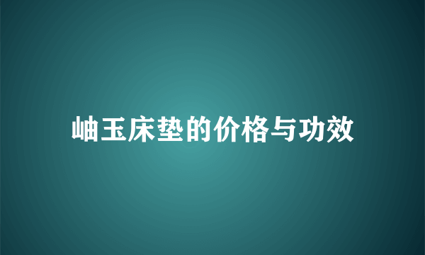 岫玉床垫的价格与功效