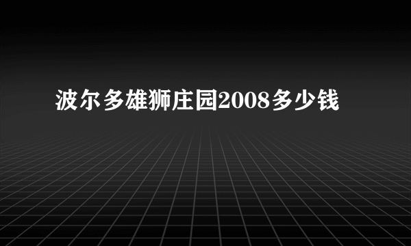 波尔多雄狮庄园2008多少钱