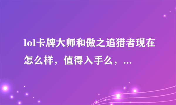 lol卡牌大师和傲之追猎者现在怎么样，值得入手么，详细讲一下原因。