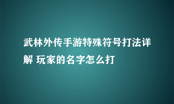 武林外传手游特殊符号打法详解 玩家的名字怎么打