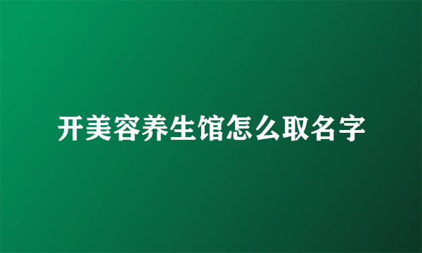 开美容养生馆怎么取名字