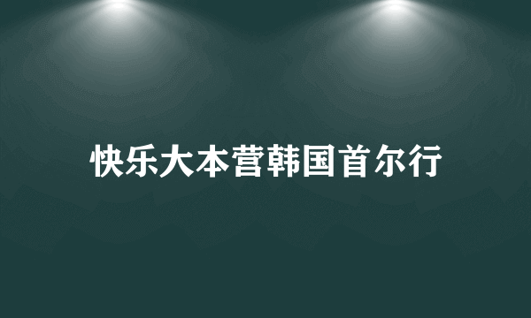 快乐大本营韩国首尔行