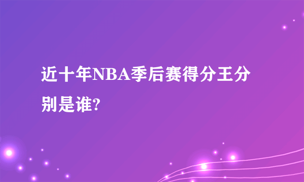 近十年NBA季后赛得分王分别是谁?