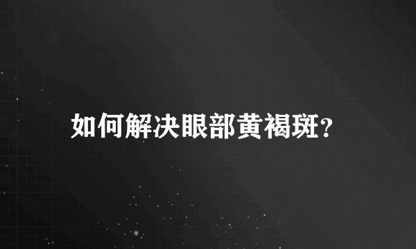 如何解决眼部黄褐斑？