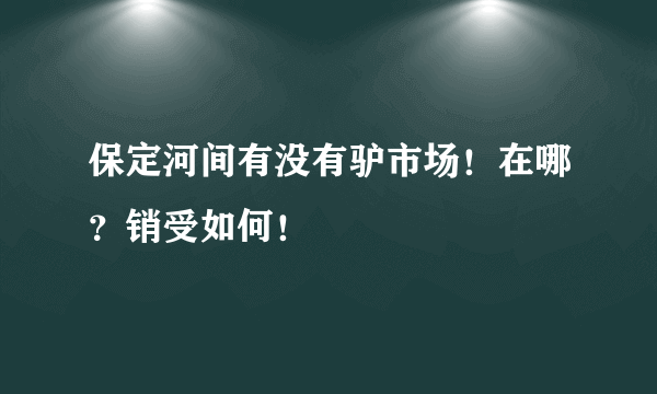 保定河间有没有驴市场！在哪？销受如何！